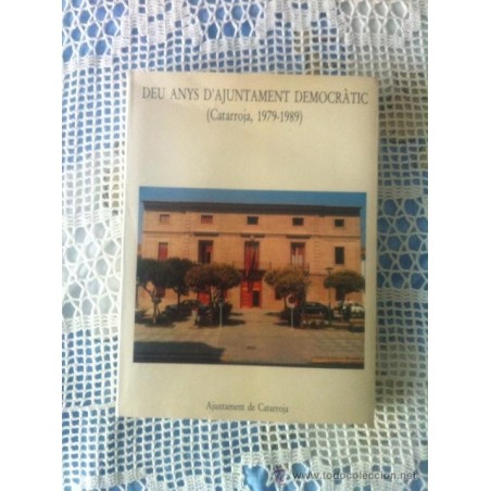 DIEZ AÑOS DE AYUNTAMIENTO DEMOCRATICO- DEU ANYS D´AJUNTAMENT DEMOCRÀTIC CATARROJA 1979-1989