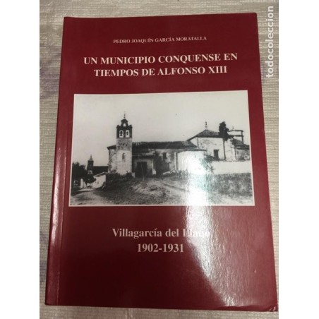 UN MUNICIPIO CONQUENSE EN TIEMPOS DE ALFONSO XIII. Villagarcía Del Llano. 1902 - 1931. AÑO 2002.