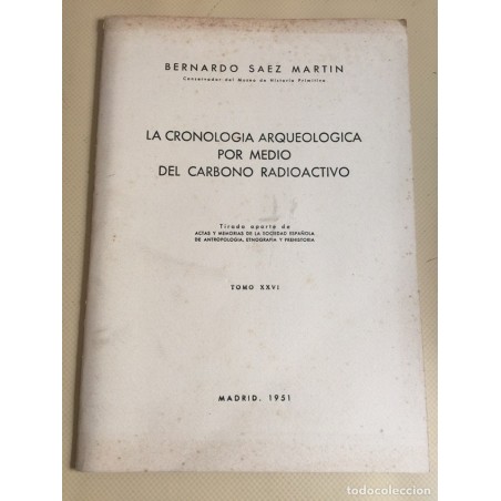 LA CRONOLOGIA ARQUEOLÓGICA POR MEDIO DEL CARBONO RADIOACTIVO. TOMO XXVI. BERNARDO SAEZ MARTIN. 1951